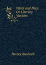 Work and Play: Or Literary Varities - Horace Bushnell