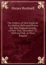 The Fathers of New England: An Oration Delivered Before the New England Society of New-York, December 21, 1849 and Pub. at Their Request - Horace Bushnell