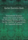 Household Stories from the Land of Hofer: Or, Popular Myths of Tirol, by the Author of .patranas; Or, Spanish Stories.. - Rachel Harriette Busk