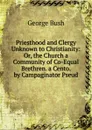 Priesthood and Clergy Unknown to Christianity: Or, the Church a Community of Co-Equal Brethren. a Cento. by Campaginator Pseud. - George Bush