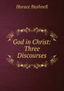 God in Christ: Three Discourses - Horace Bushnell