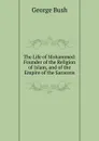 The Life of Mohammed: Founder of the Religion of Islam, and of the Empire of the Saracens - George Bush