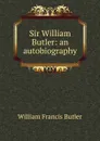 Sir William Butler: an autobiography - William Francis Butler