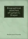 Biographical sketches of Lyman C. Draper - Reuben Gold Thwaites
