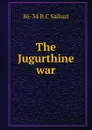 The Jugurthine war - 86-34 B.C Sallust