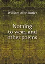 Nothing to wear, and other poems - William Allen Butler