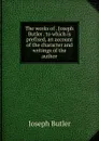 The works of . Joseph Butler . to which is prefixed, an account of the character and writings of the author - Joseph Butler