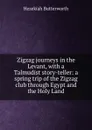 Zigzag journeys in the Levant, with a Talmudist story-teller: a spring trip of the Zigzag club through Egypt and the Holy Land - Hezekiah Butterworth