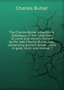 The Charles Butler collections: Catalogue of the collection of coins and medals formed by the late Charles Butler, esq., comprising ancient Greek . coins in gold, silver and bronze, f - Charles Butler
