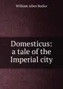 Domesticus: a tale of the Imperial city - William Allen Butler