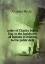 Letter of Charles Butler, Esq. to the legislature of Indiana in relation to the public debt - Charles Butler