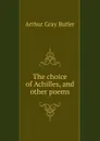 The choice of Achilles, and other poems - Arthur Gray Butler