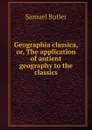 Geographia classica, or, The application of antient geography to the classics - Butler Samuel
