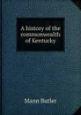 A history of the commonwealth of Kentucky - Mann Butler