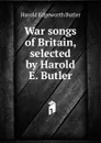 War songs of Britain, selected by Harold E. Butler - Harold Edgeworth Butler