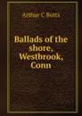 Ballads of the shore, Westbrook, Conn. - Arthur C Butts