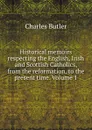 Historical memoirs respecting the English, Irish and Scottish Catholics, from the reformation, to the present time. Volume 1 - Charles Butler