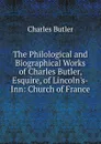 The Philological and Biographical Works of Charles Butler, Esquire, of Lincoln.s-Inn: Church of France - Charles Butler