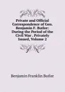 Private and Official Correspondence of Gen. Benjamin F. Butler: During the Period of the Civil War . Privately Issued, Volume 2 - Benjamin F. Butler