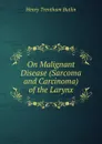 On Malignant Disease (Sarcoma and Carcinoma) of the Larynx - Henry Trentham Butlin