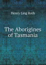 The Aborigines of Tasmania - Henry Ling Roth