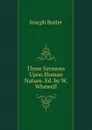 Three Sermons Upon Human Nature. Ed. by W. Whewell - Joseph Butler