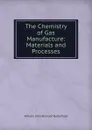 The Chemistry of Gas Manufacture: Materials and Processes - William John Atkinson Butterfield