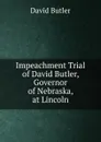 Impeachment Trial of David Butler, Governor of Nebraska, at Lincoln - David Butler