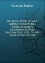 The Book of the Roman-Catholic Church: In a Series of Letters Addressed to Robt. Southey, Esq., Ll.D., On His 