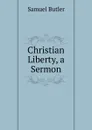 Christian Liberty, a Sermon - Butler Samuel