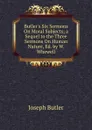 Butler.s Six Sermons On Moral Subjects; a Sequel to the Three Sermons On Human Nature, Ed. by W. Whewell - Joseph Butler