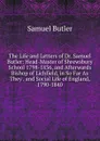 The Life and Letters of Dr. Samuel Butler: Head-Master of Shrewsbury School 1798-1836, and Afterwards Bishop of Lichfield, in So Far As They . and Social Life of England, 1790-1840 - Butler Samuel