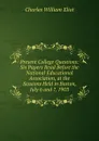 Present College Questions: Six Papers Read Before the National Educational Association, at the Sessions Held in Boston, July 6 and 7, 1903 - Eliot Charles William