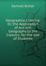 Geographia Classica: Or, the Application of Ancient Geography to the Classics. for the Use of Students - Butler Samuel