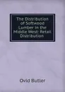 The Distribution of Softwood Lumber in the Middle West: Retail Distribution . - Ovid Butler