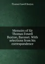 Memoirs of Sir Thomas Fowell Buxton, Baronet. With selections from his correspondence - Thomas Fowell Buxton