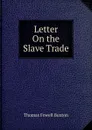 Letter On the Slave Trade - Thomas Fowell Buxton