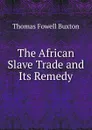 The African Slave Trade and Its Remedy - Thomas Fowell Buxton