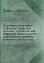 An elementary treatise on Fourier.s series and spherical, cylindrical, and ellipsoidal harmonics with applications to problems in mathematical physics - William Elwood Byerly
