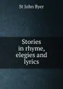 Stories in rhyme, elegies and lyrics - St John Byer