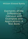 Elements of the Differential Calculus with Examples and Applications: A Text Book - William Elwood Byerly