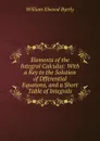 Elements of the Integral Calculus: With a Key to the Solution of Dfferential Equatons, and a Short Table of Integrals - William Elwood Byerly