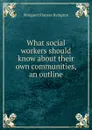 What social workers should know about their own communities, an outline - Margaret Frances Byington
