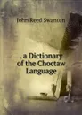 . a Dictionary of the Choctaw Language - John Reed Swanton