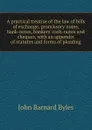 A practical treatise of the law of bills of exchange, promissory notes, bank-notes, bankers. cash-notes and cheques, with an appendix of statutes and forms of pleading - John Barnard Byles