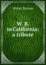 W. B. in California: a tribute - Witter Bynner