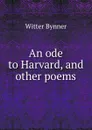 An ode to Harvard, and other poems - Witter Bynner