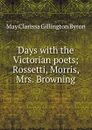 Days with the Victorian poets; Rossetti, Morris, Mrs. Browning - May Clarissa Gillington Byron