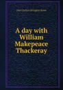 A day with William Makepeace Thackeray - May Clarissa Gillington Byron