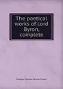 The poetical works of Lord Byron, complete - George Gordon Byron